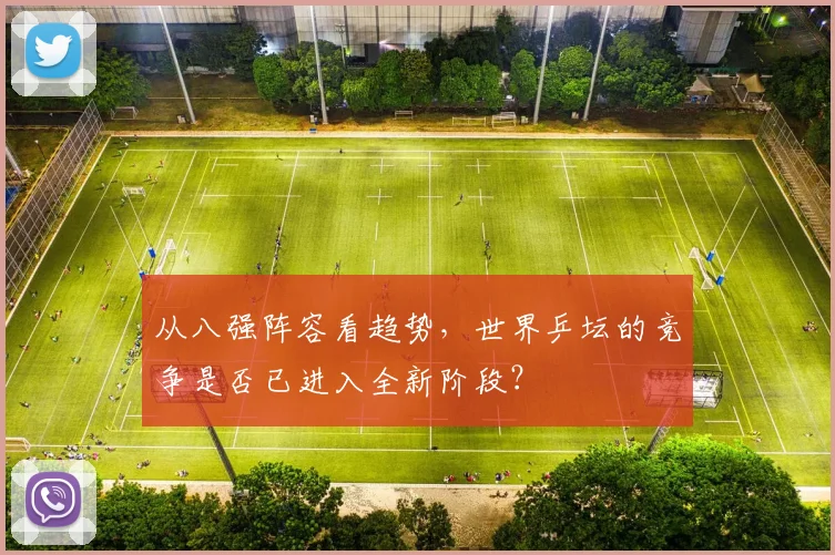 从八强阵容看趋势，世界乒坛的竞争是否已进入全新阶段？
