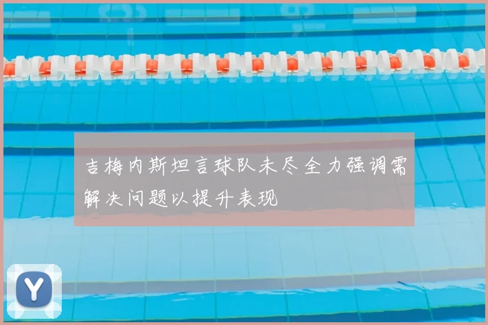 吉梅内斯坦言球队未尽全力强调需解决问题以提升表现